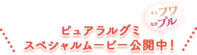 ピュアラルグミ スペシャルムービー公開中! そとフワなかプル