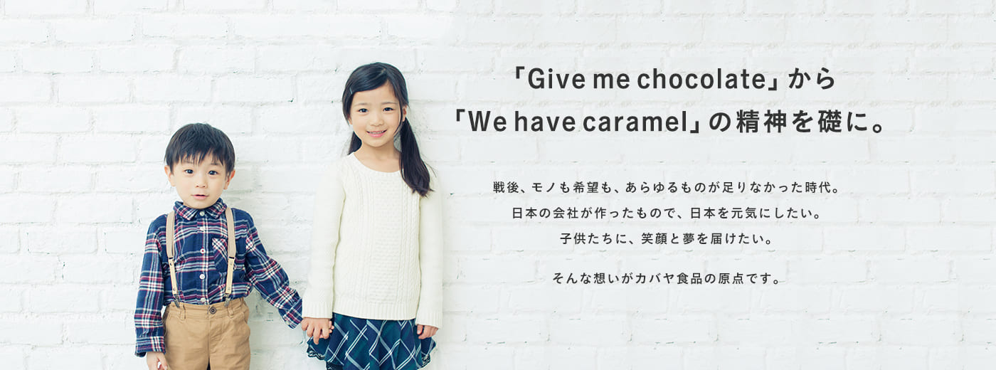 「Give me chocolate」から「We have caramel」の精神を礎に。