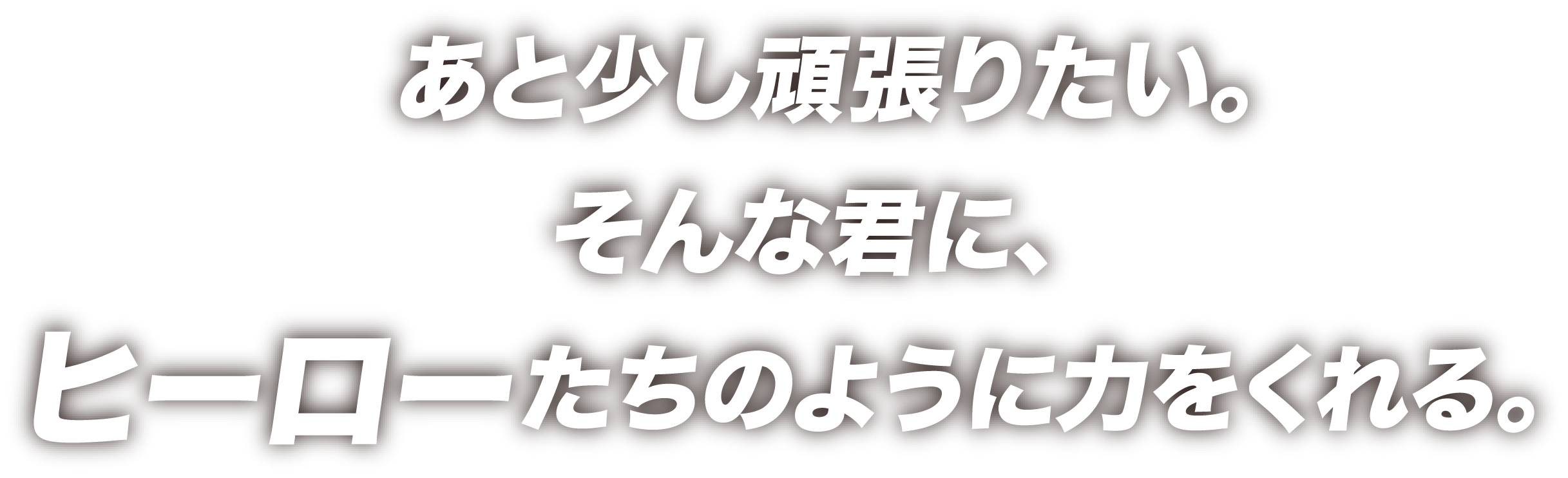 あと少し頑張りたい。そんなあなたに、ヒーローたちのように力をくれる