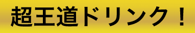 超王道ドリンク!