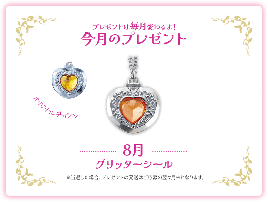 プレゼントは毎月変わるよ！今月のプレゼントは8月の「グリッターシール」。当選した場合、プレゼントの発送はご応募の翌々月末となります。