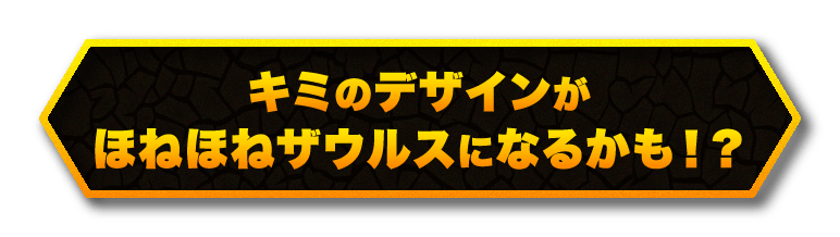 キミのデザインがほねほねザウルスになるかも！？