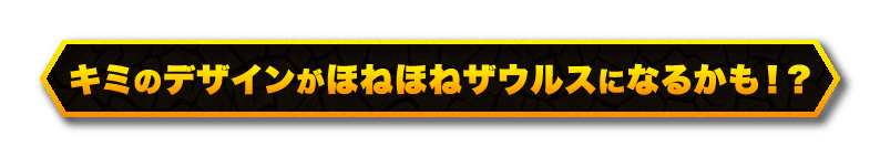 キミのデザインがほねほねザウルスになるかも！？