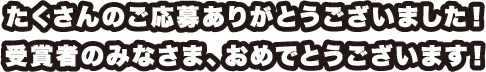 たくさんのご応募ありがとうございました！受賞者のみなさま、おめでとうございます！