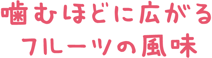 たのしさ2  噛むほどに広がるフルーツの風味