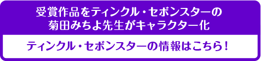 受賞作品をティンクル・セボンスターの菊田みちよ先生がキャラクター化 ティンクル・セボンスターの情報はこちら