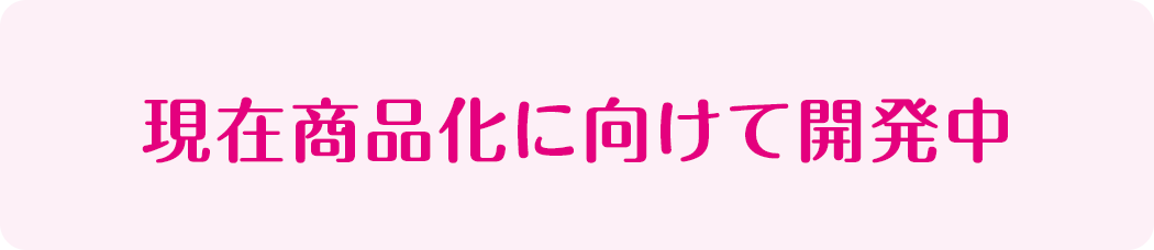 現在商品化に向けて開発中