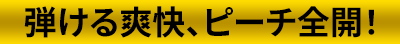 弾ける爽快、ピーチ全開！
