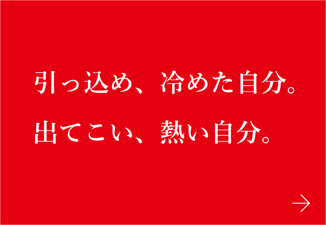 引っ込め、冷めた自分。出てこい、熱い自分。